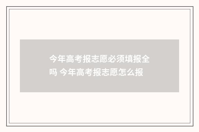今年高考报志愿必须填报全吗 今年高考报志愿怎么报