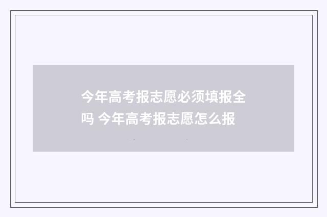 今年高考报志愿必须填报全吗 今年高考报志愿怎么报