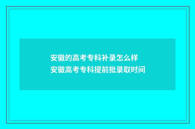 安徽的高考专科补录怎么样 安徽高考专科提前批录取时间