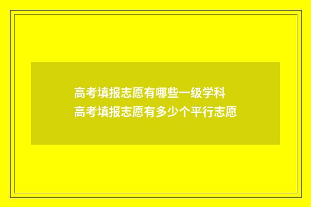 高考填报志愿有哪些一级学科 高考填报志愿有多少个平行志愿