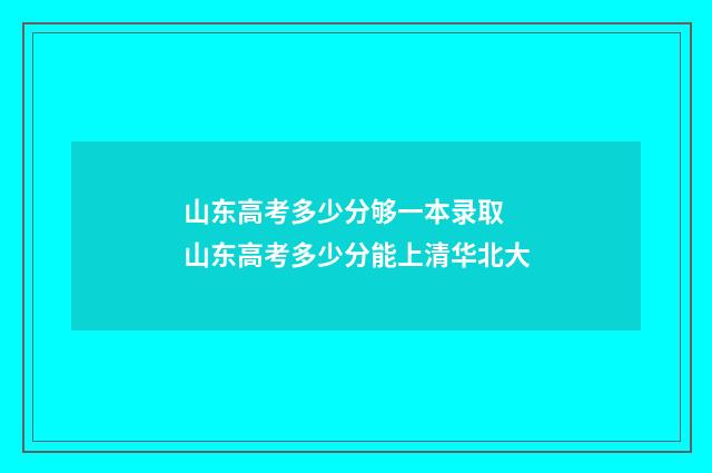 山东高考多少分够一本录取 山东高考多少分能上清华北大