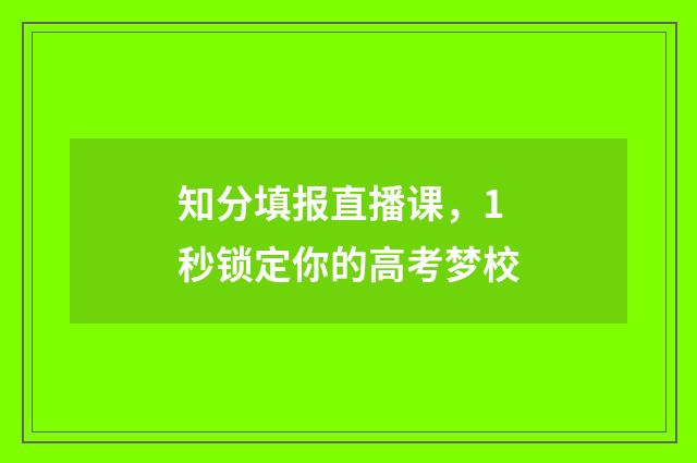 知分填报直播课，1秒锁定你的高考梦校