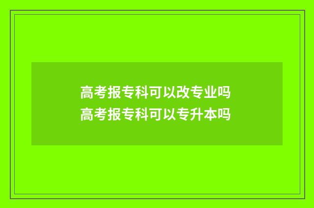 高考报专科可以改专业吗 高考报专科可以专升本吗