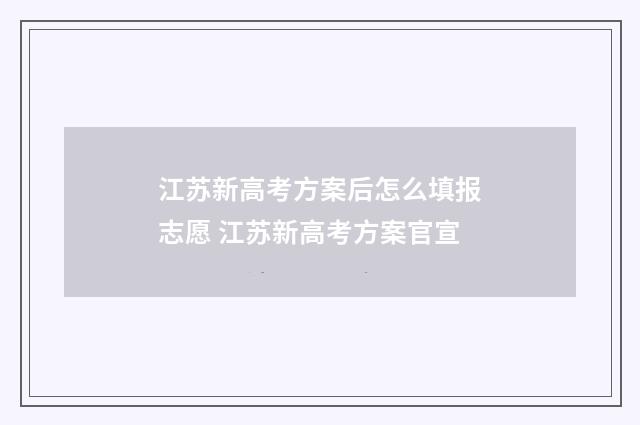 江苏新高考方案后怎么填报志愿 江苏新高考方案官宣