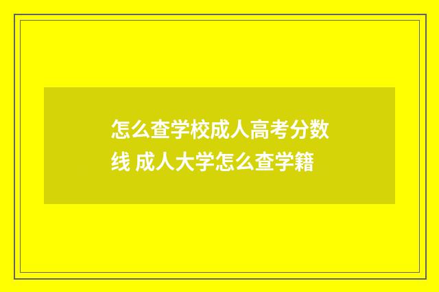 怎么查学校成人高考分数线 成人大学怎么查学籍