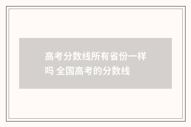 高考分数线所有省份一样吗 全国高考的分数线