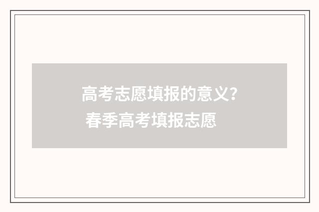 高考志愿填报的意义？ 春季高考填报志愿