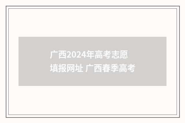 广西2024年高考志愿填报网址 广西春季高考