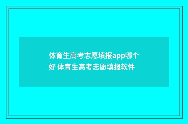 体育生高考志愿填报app哪个好 体育生高考志愿填报软件