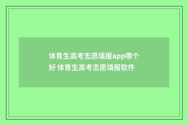 体育生高考志愿填报app哪个好 体育生高考志愿填报软件
