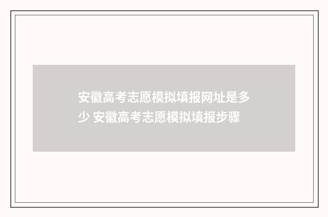安徽高考志愿模拟填报网址是多少 安徽高考志愿模拟填报步骤