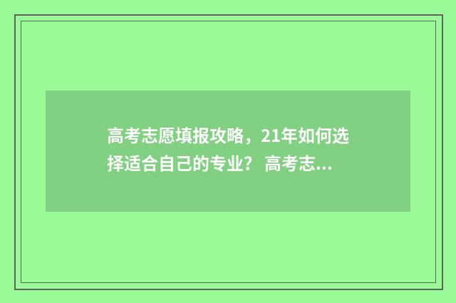 高考志愿填报攻略，21年如何选择适合自己的专业？ 高考志愿填报攻略专科
