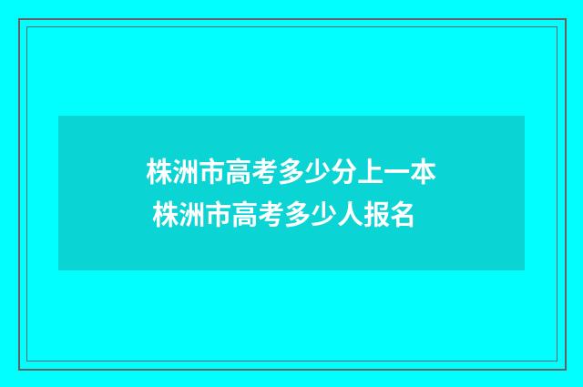 株洲市高考多少分上一本 株洲市高考多少人报名