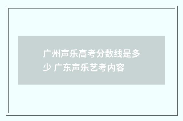 广州声乐高考分数线是多少 广东声乐艺考内容