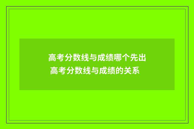 高考分数线与成绩哪个先出 高考分数线与成绩的关系