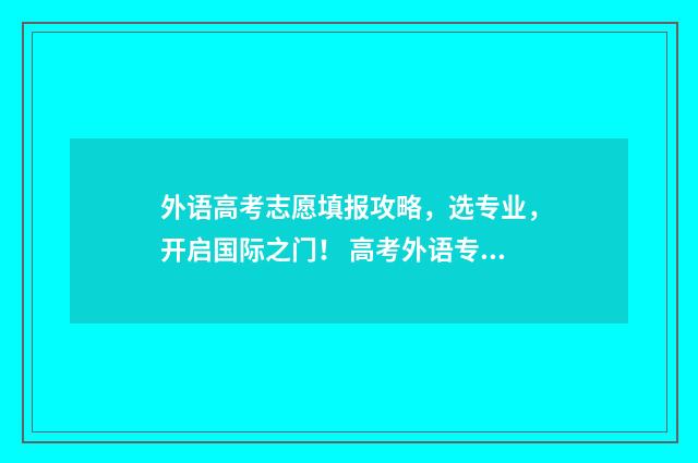 外语高考志愿填报攻略，选专业，开启国际之门！ 高考外语专业如何录取