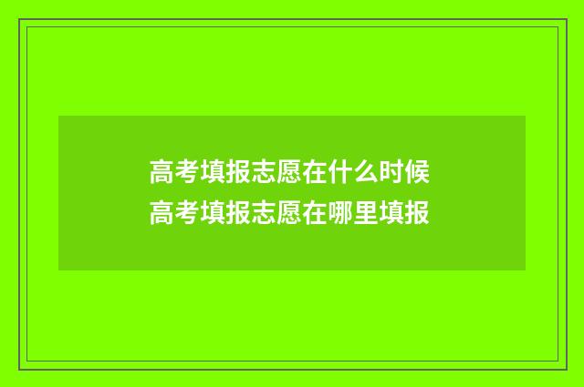 高考填报志愿在什么时候 高考填报志愿在哪里填报