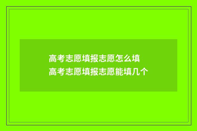 高考志愿填报志愿怎么填 高考志愿填报志愿能填几个