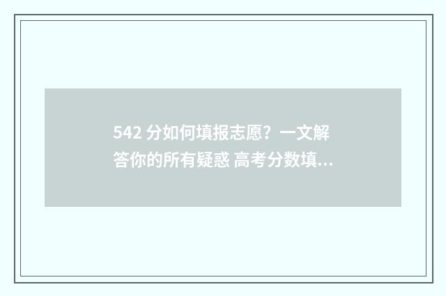 542 分如何填报志愿？一文解答你的所有疑惑 高考分数填报