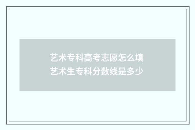 艺术专科高考志愿怎么填 艺术生专科分数线是多少