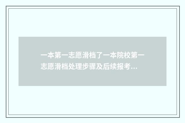 一本第一志愿滑档了一本院校第一志愿滑档处理步骤及后续报考建议 一本第一志愿滑档会影响第二志愿吗