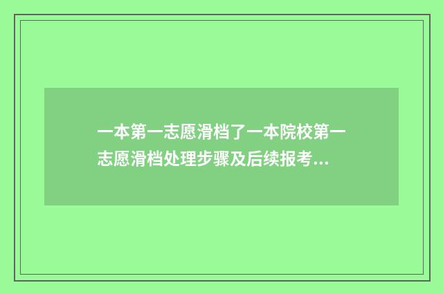 一本第一志愿滑档了一本院校第一志愿滑档处理步骤及后续报考建议 一本第一志愿滑档会影响第二志愿吗