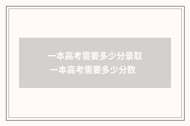 一本高考需要多少分录取 一本高考需要多少分数