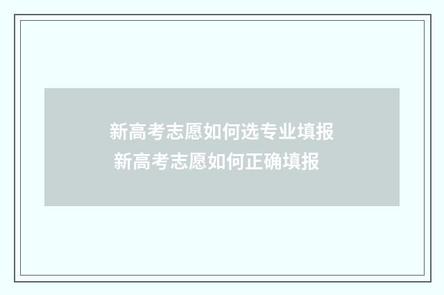 新高考志愿如何选专业填报 新高考志愿如何正确填报