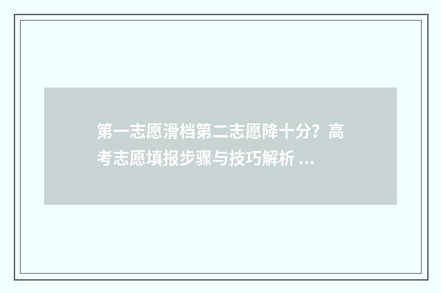第一志愿滑档第二志愿降十分?高考志愿填报步骤与技巧解析 第一志愿滑档第二志愿人满了
