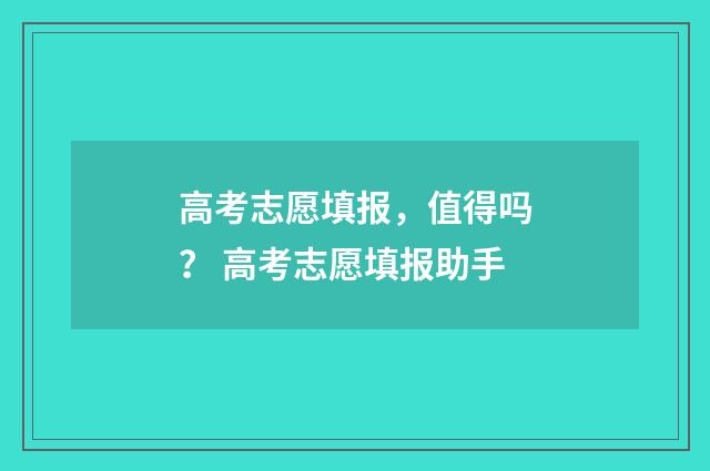 高考志愿填报，值得吗？ 高考志愿填报助手