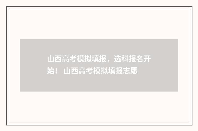 山西高考模拟填报，选科报名开始！ 山西高考模拟填报志愿