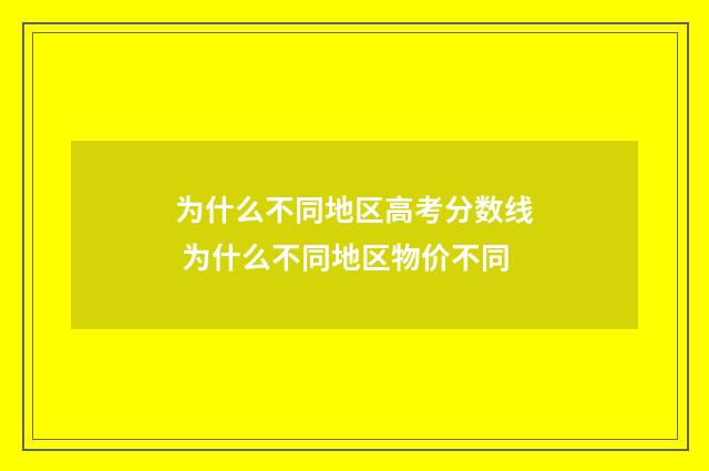 为什么不同地区高考分数线 为什么不同地区物价不同