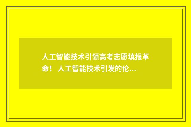 人工智能技术引领高考志愿填报革命! 人工智能技术引发的伦理问题