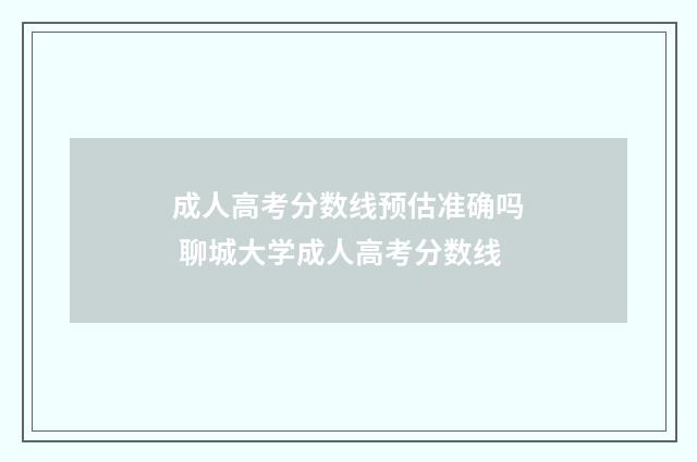 成人高考分数线预估准确吗 聊城大学成人高考分数线