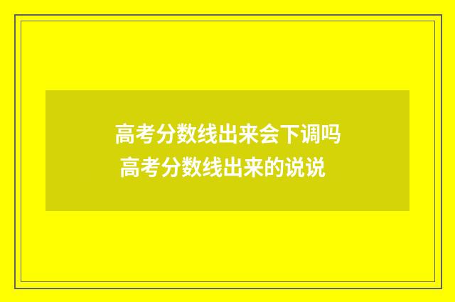 高考分数线出来会下调吗 高考分数线出来的说说