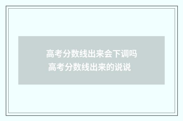 高考分数线出来会下调吗 高考分数线出来的说说