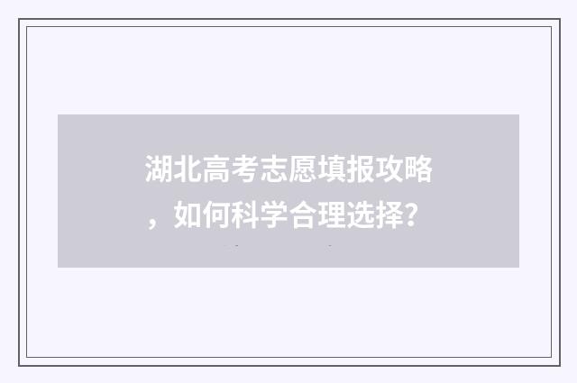 湖北高考志愿填报攻略，如何科学合理选择？
