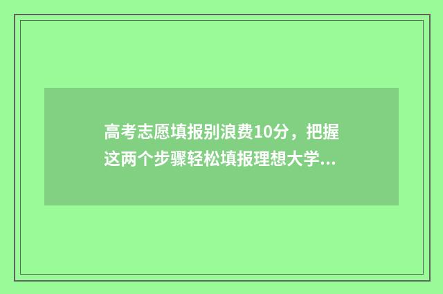 高考志愿填报别浪费10分，把握这两个步骤轻松填报理想大学 高考志愿填报别人能改自己的志愿吗