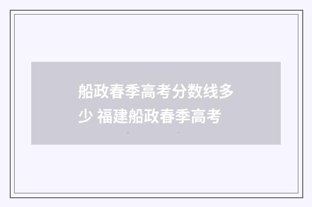 船政春季高考分数线多少 福建船政春季高考
