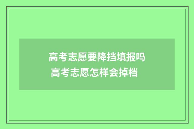 高考志愿要降挡填报吗 高考志愿怎样会掉档