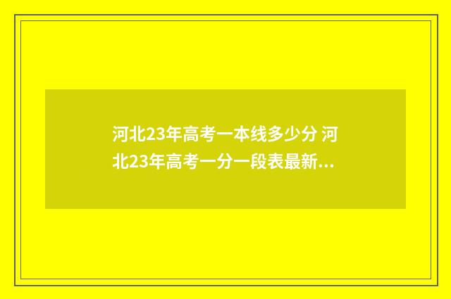 河北23年高考一本线多少分 河北23年高考一分一段表最新物理组