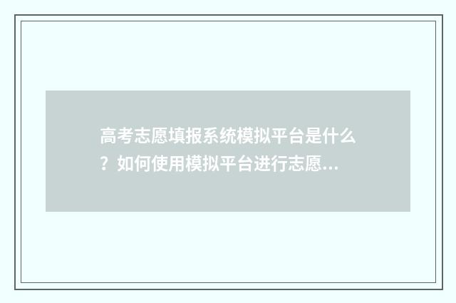 高考志愿填报系统模拟平台是什么？如何使用模拟平台进行志愿填报？ 高考志愿填报系统广东