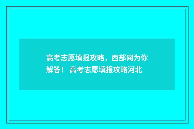 高考志愿填报攻略,西部网为你解答! 高考志愿填报攻略河北