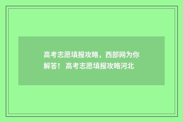 高考志愿填报攻略,西部网为你解答! 高考志愿填报攻略河北
