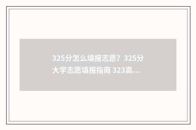 325分怎么填报志愿?325分大学志愿填报指南 323高考志愿填报
