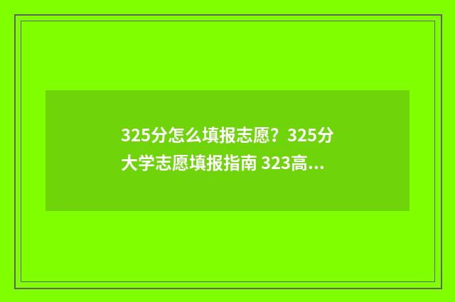 325分怎么填报志愿?325分大学志愿填报指南 323高考志愿填报