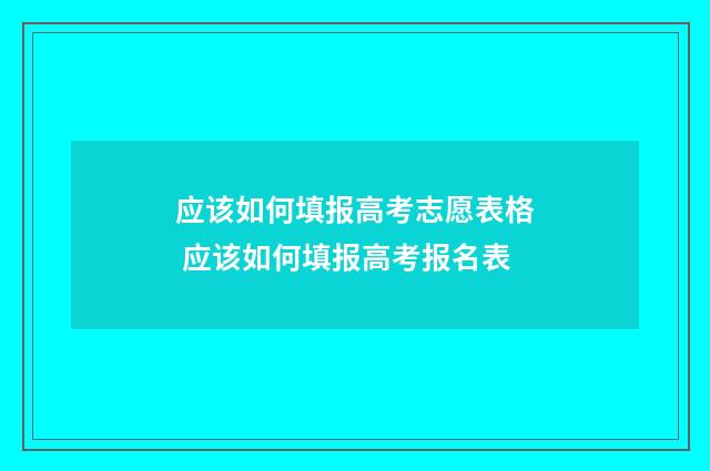 应该如何填报高考志愿表格 应该如何填报高考报名表