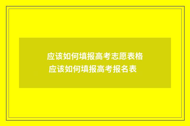 应该如何填报高考志愿表格 应该如何填报高考报名表