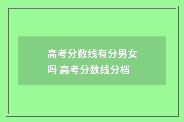 高考分数线有分男女吗 高考分数线分档