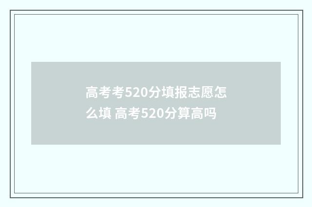 高考考520分填报志愿怎么填 高考520分算高吗